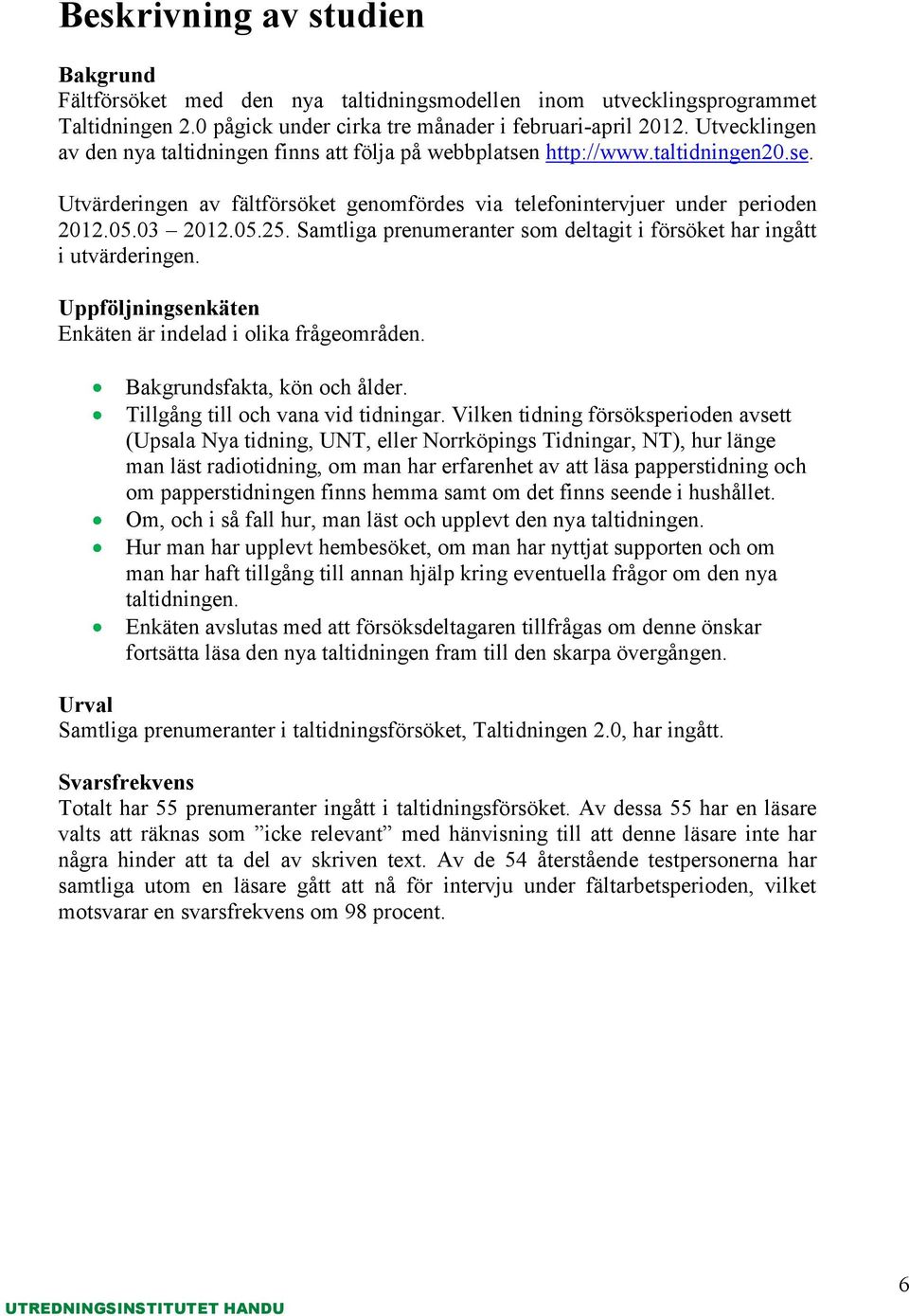 Samtliga prenumeranter som deltagit i försöket har ingått i utvärderingen. Uppföljningsenkäten Enkäten är indelad i olika frågeområden. Bakgrundsfakta, kön och ålder.