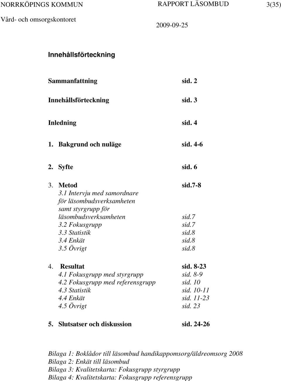 Resultat sid. 8-23 4.1 Fokusgrupp med styrgrupp sid. 8-9 4.2 Fokusgrupp med referensgrupp sid. 10 4.3 Statistik sid. 10-11 4.4 Enkät sid. 11-23 4.5 Övrigt sid. 23 5.