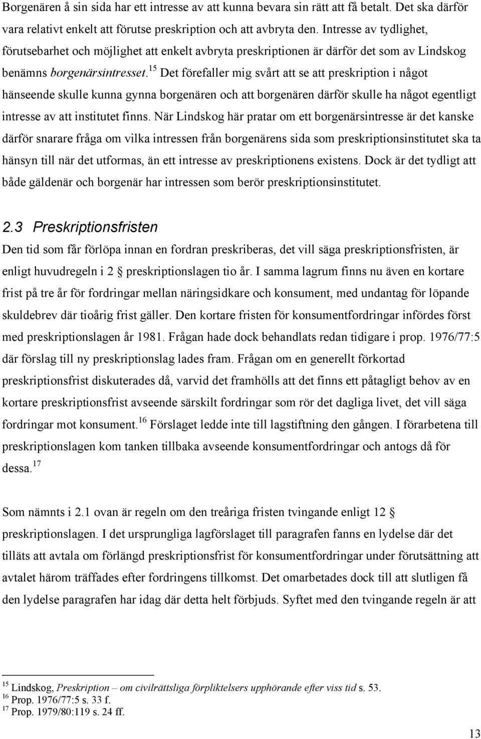 15 Det förefaller mig svårt att se att preskription i något hänseende skulle kunna gynna borgenären och att borgenären därför skulle ha något egentligt intresse av att institutet finns.