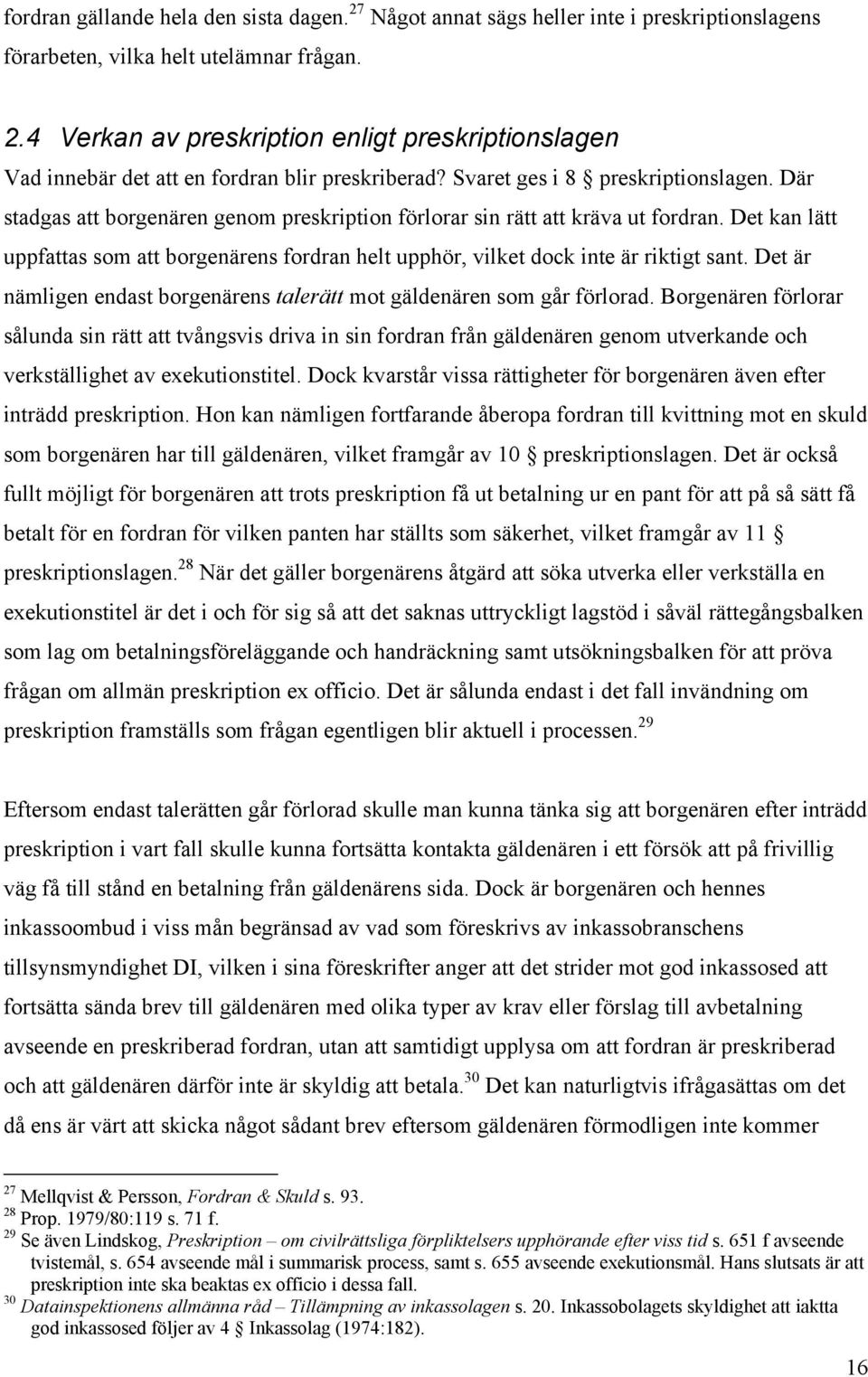 Det kan lätt uppfattas som att borgenärens fordran helt upphör, vilket dock inte är riktigt sant. Det är nämligen endast borgenärens talerätt mot gäldenären som går förlorad.