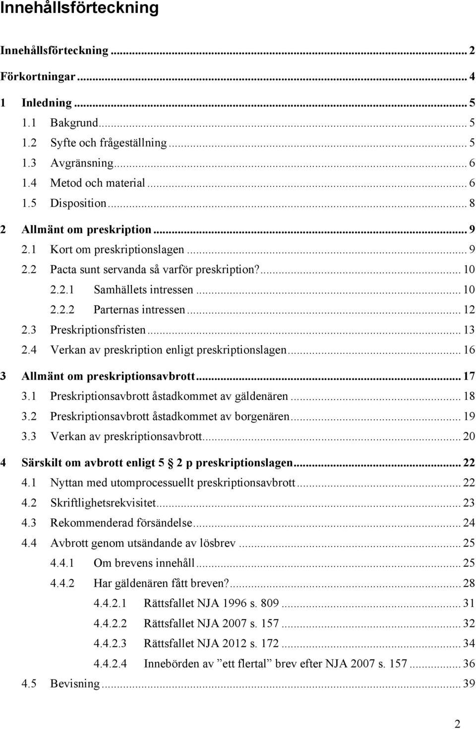 3 Preskriptionsfristen... 13 2.4 Verkan av preskription enligt preskriptionslagen... 16 3 Allmänt om preskriptionsavbrott... 17 3.1 Preskriptionsavbrott åstadkommet av gäldenären... 18 3.