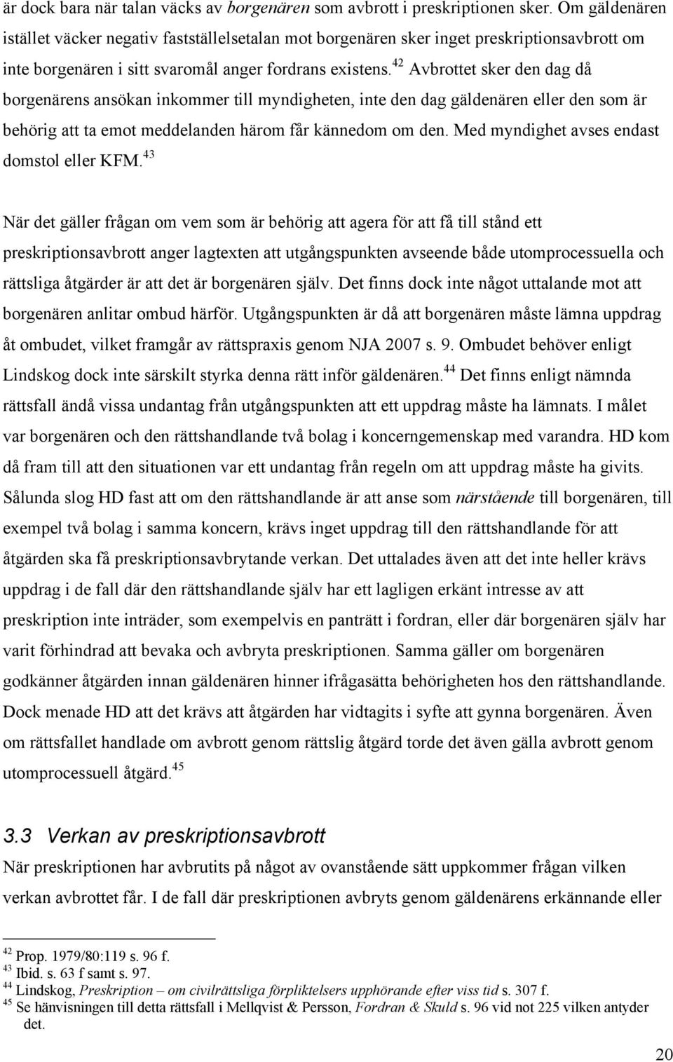 42 Avbrottet sker den dag då borgenärens ansökan inkommer till myndigheten, inte den dag gäldenären eller den som är behörig att ta emot meddelanden härom får kännedom om den.