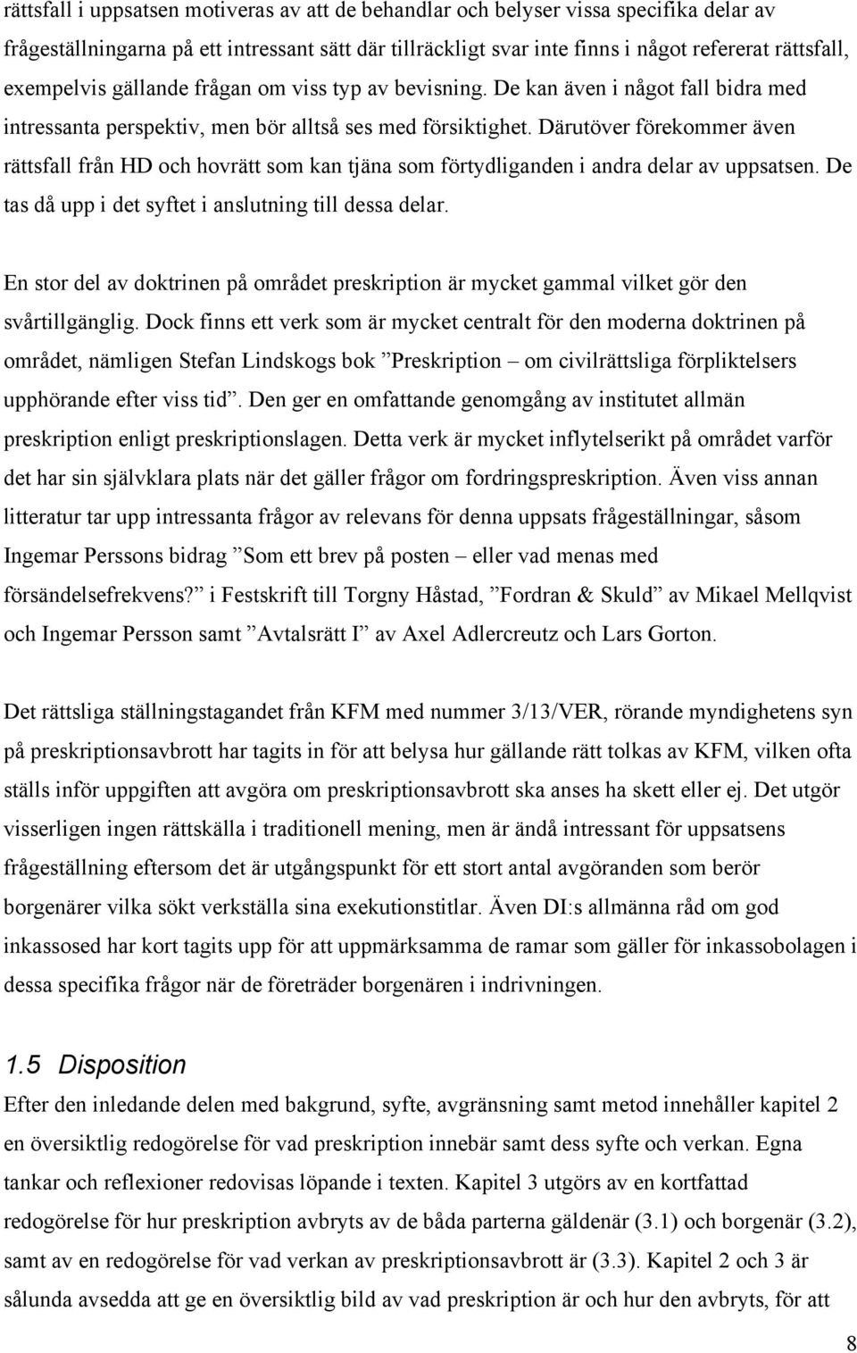 Därutöver förekommer även rättsfall från HD och hovrätt som kan tjäna som förtydliganden i andra delar av uppsatsen. De tas då upp i det syftet i anslutning till dessa delar.