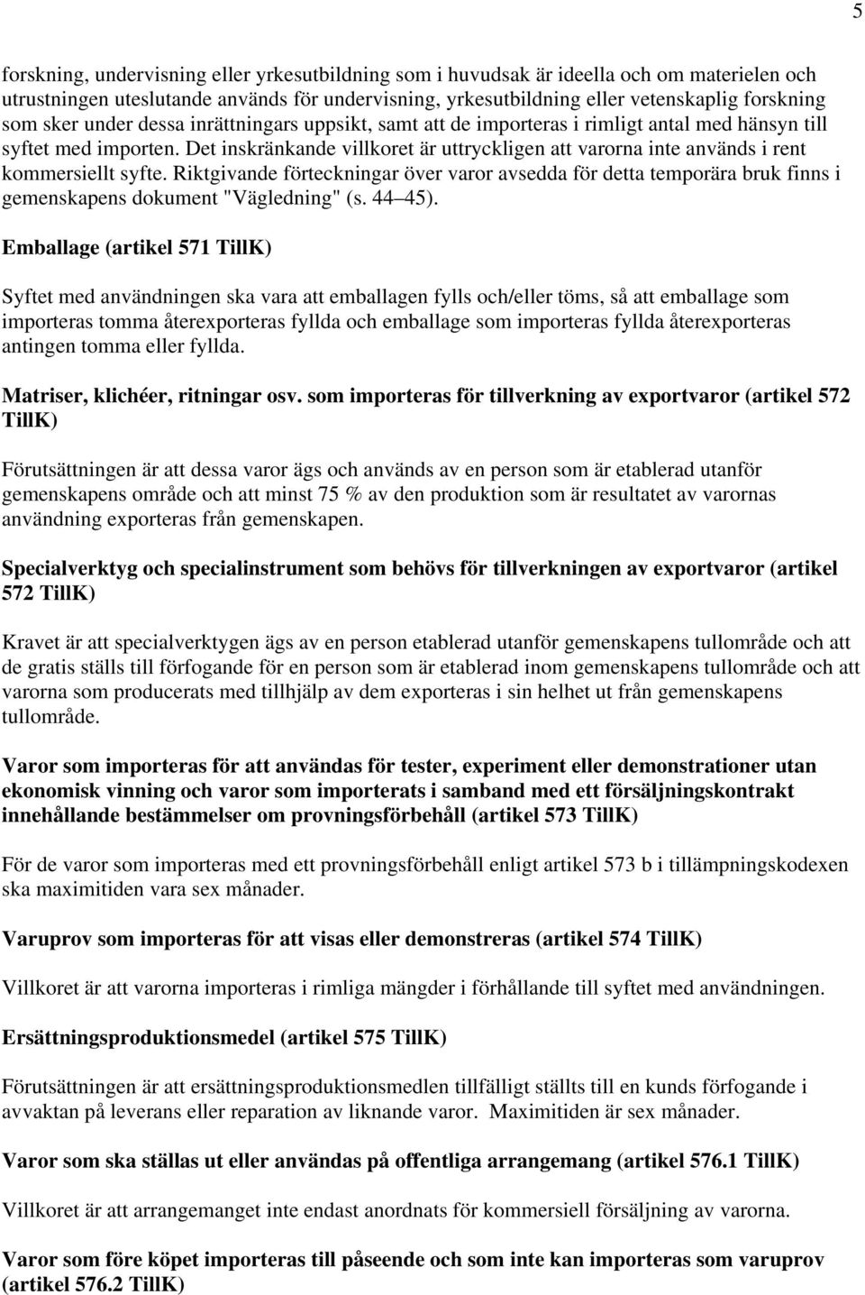 Det inskränkande villkoret är uttryckligen att varorna inte används i rent kommersiellt syfte.