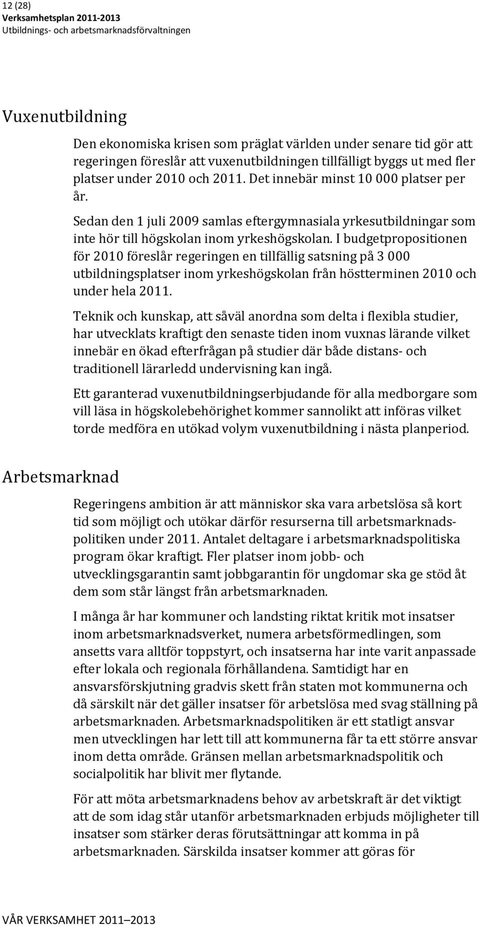 I budgetpropositionen för 2010 föreslår regeringen en tillfällig satsning på 3 000 utbildningsplatser inom yrkeshögskolan från höstterminen 2010 och under hela 2011.