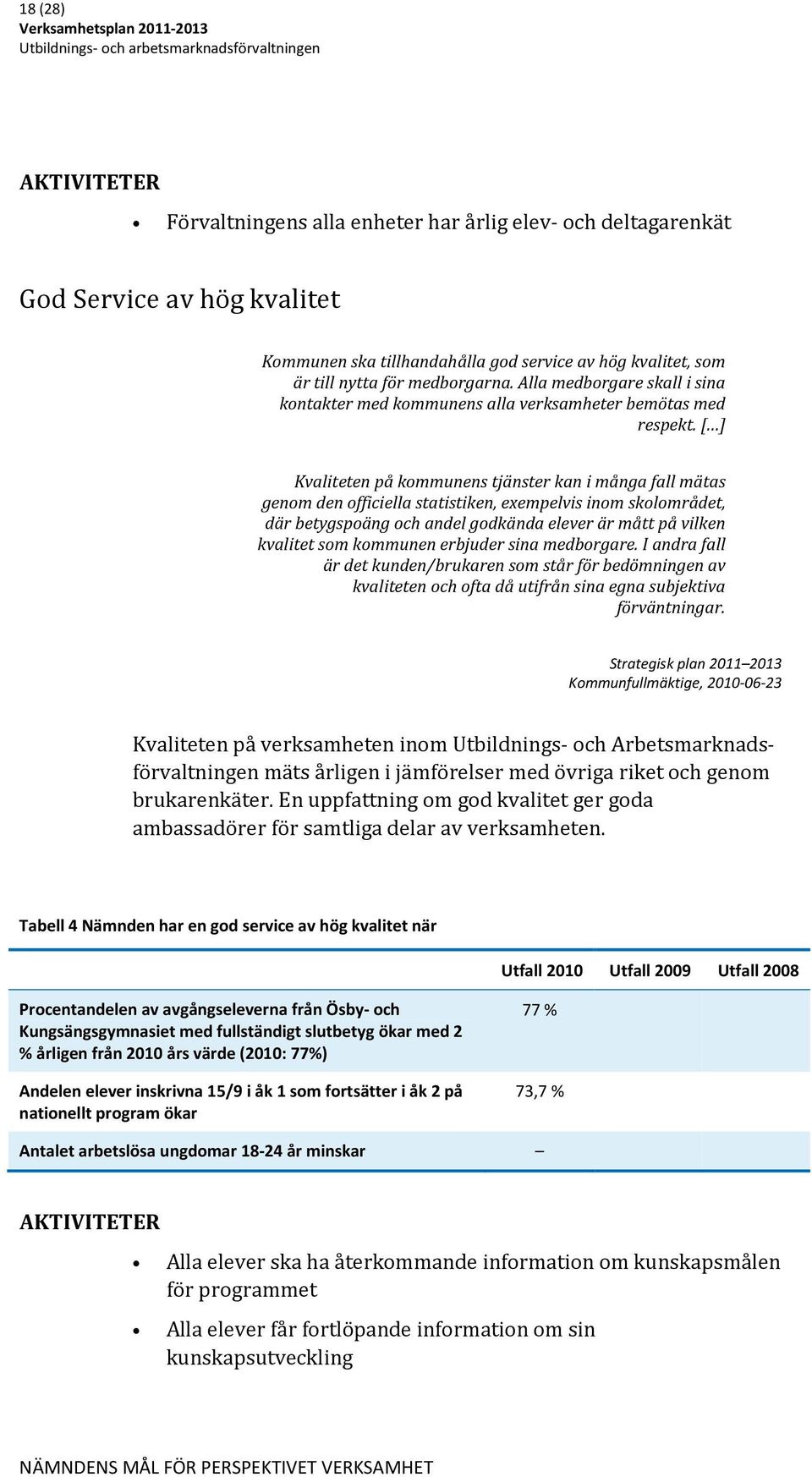 [ ] Kvaliteten på kommunens tjänster kan i många fall mätas genom den officiella statistiken, exempelvis inom skolområdet, där betygspoäng och andel godkända elever är mått på vilken kvalitet som