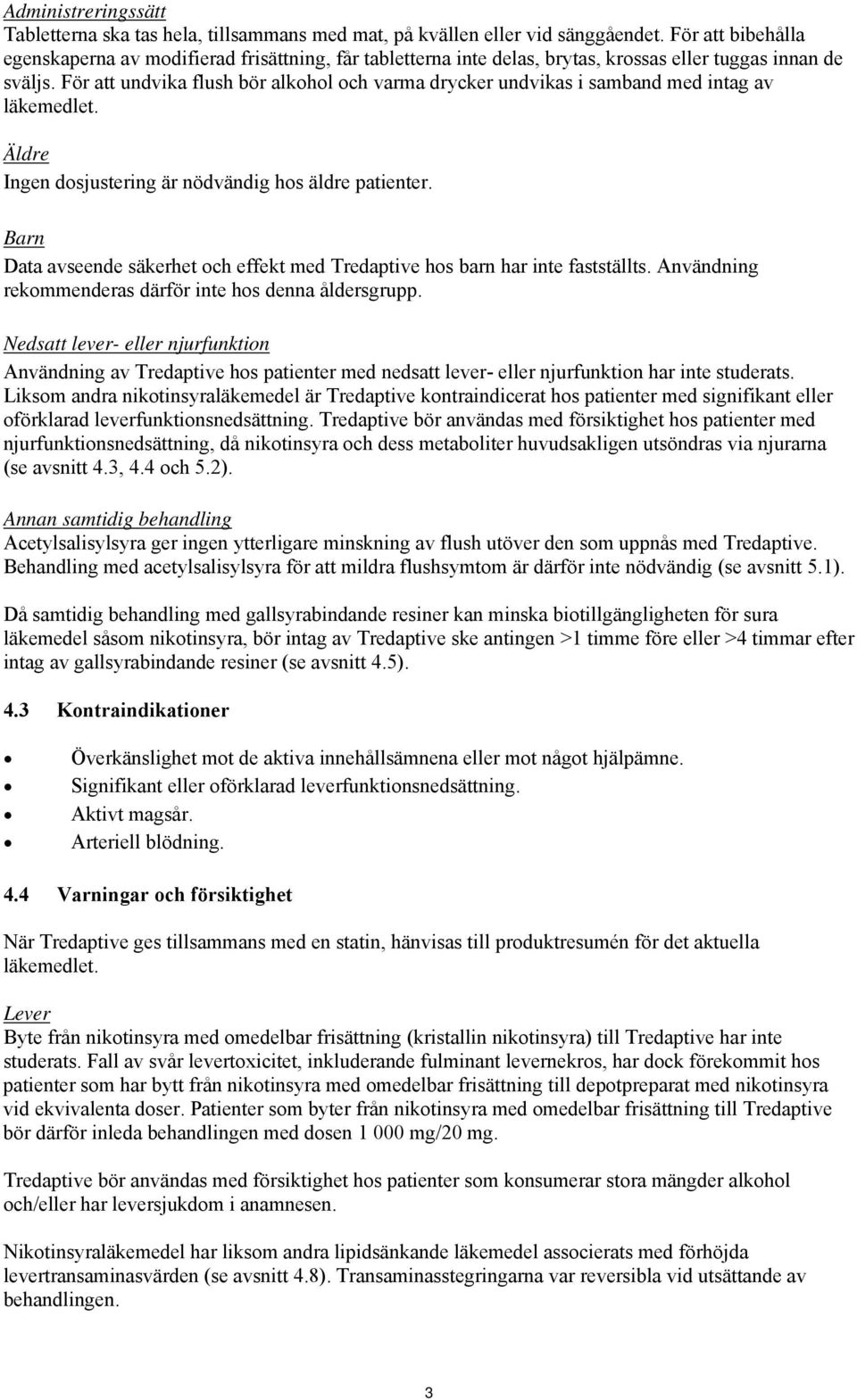 För att undvika flush bör alkohol och varma drycker undvikas i samband med intag av läkemedlet. Äldre Ingen dosjustering är nödvändig hos äldre patienter.