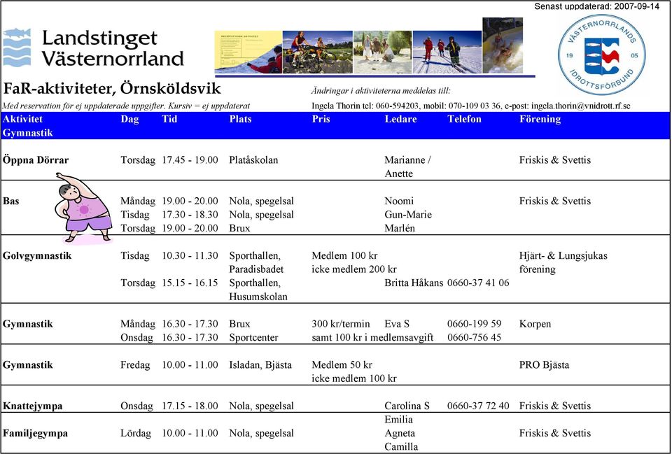 45-19.00 Platåskolan Marianne / Friskis & Svettis Anette Bas Måndag 19.00-20.00 Nola, spegelsal Noomi Friskis & Svettis Tisdag 17.30-18.30 Nola, spegelsal Gun-Marie Torsdag 19.00-20.00 Brux Marlén Golvgymnastik Tisdag 10.