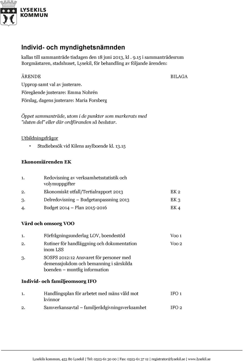 Föregående justerare: Emma Nohrén Förslag, dagens justerare: Maria Forsberg BILAGA Öppet sammanträde, utom i de punkter som markerats med sluten del eller där ordföranden så beslutar.