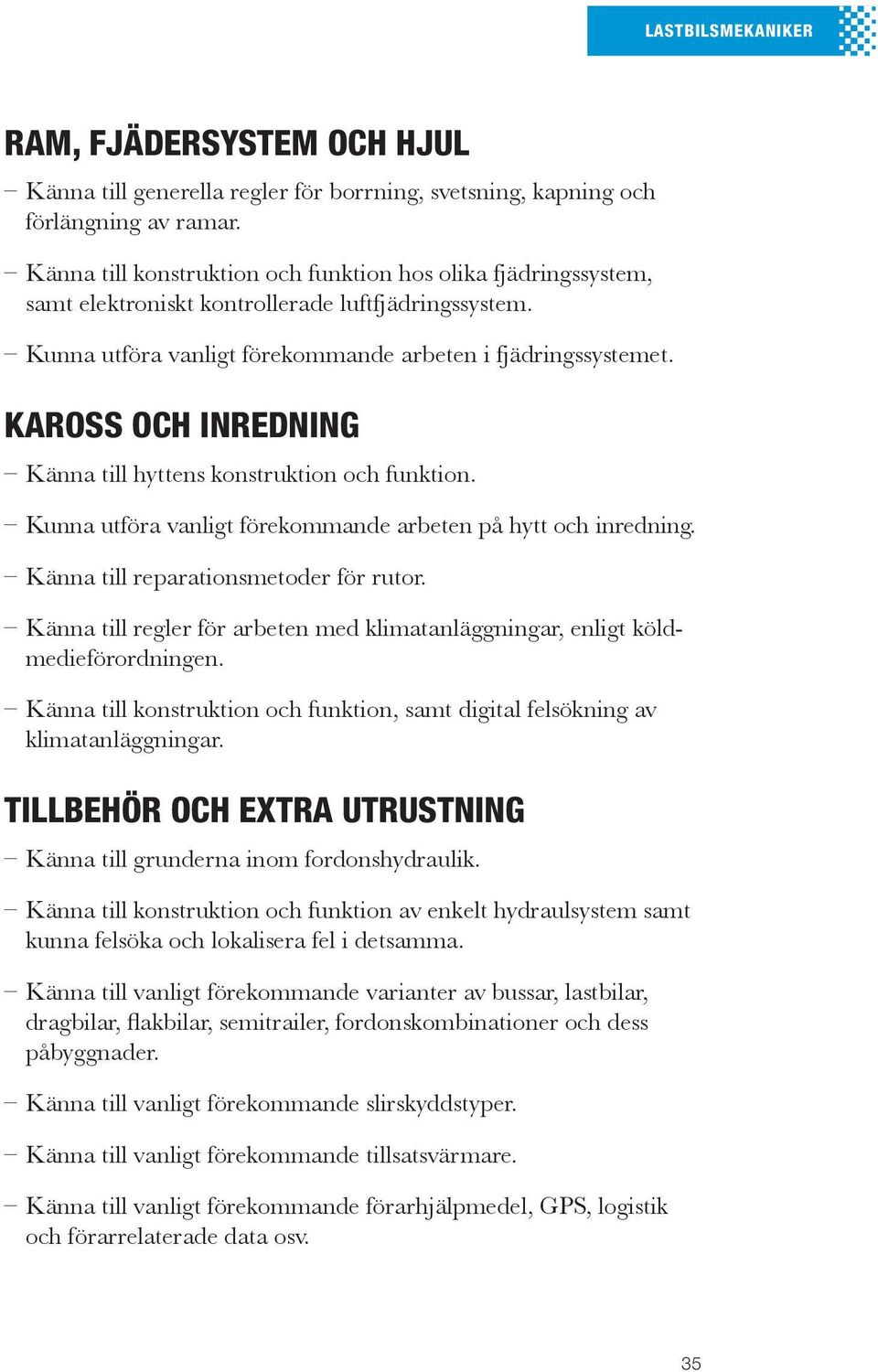 Kaross och inredning Känna till hyttens konstruktion och funktion. Kunna utföra vanligt förekommande arbeten på hytt och inredning. Känna till reparationsmetoder för rutor.