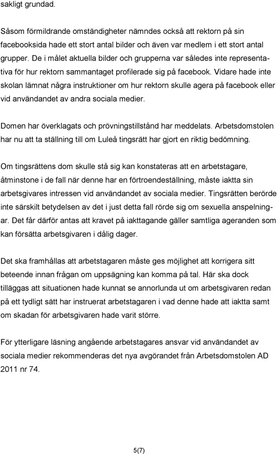 Vidare hade inte skolan lämnat några instruktioner om hur rektorn skulle agera på facebook eller vid användandet av andra sociala medier. Domen har överklagats och prövningstillstånd har meddelats.