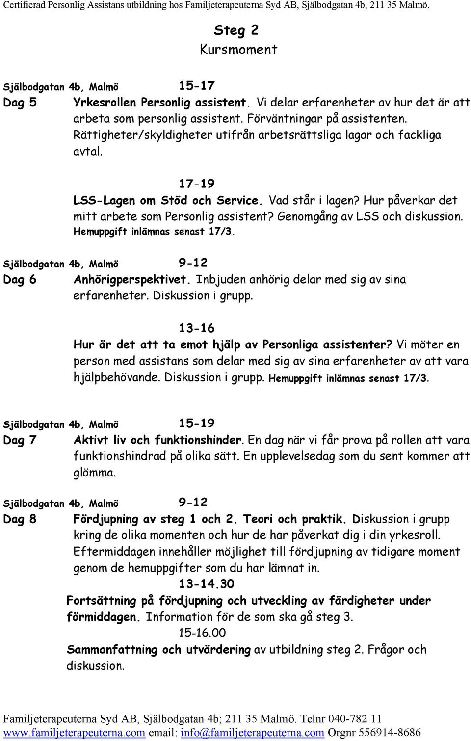 Genomgång av LSS och Hemuppgift inlämnas senast 17/3. Dag 6 Anhörigperspektivet. Inbjuden anhörig delar med sig av sina erfarenheter. Diskussion i grupp.