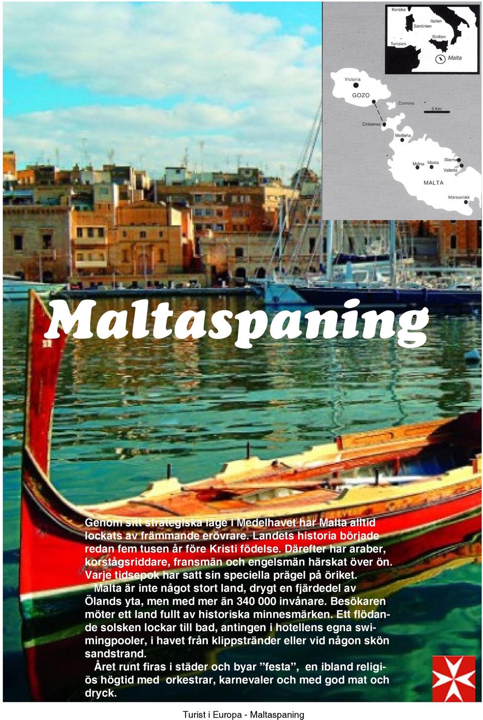 Malta är inte något stort land, drygt en fjärdedel av Ölands yta, men med mer än 340 000 invånare. Besökaren möter ett land fullt av historiska minnesmärken.