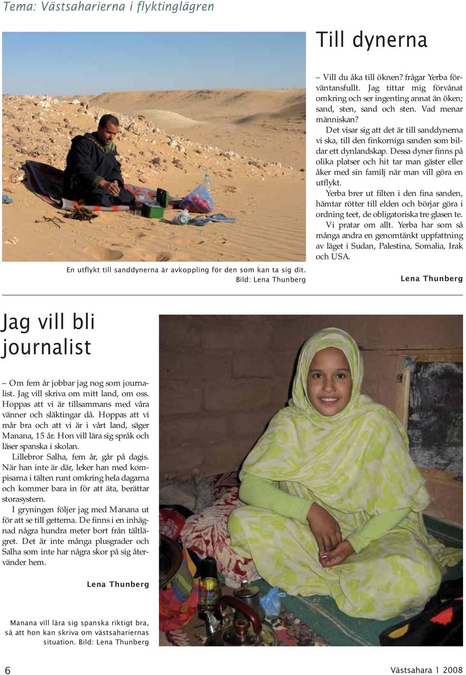 Det visar sig att det är till sanddynerna vi ska, till den finkorniga sanden som bildar ett dynlandskap.
