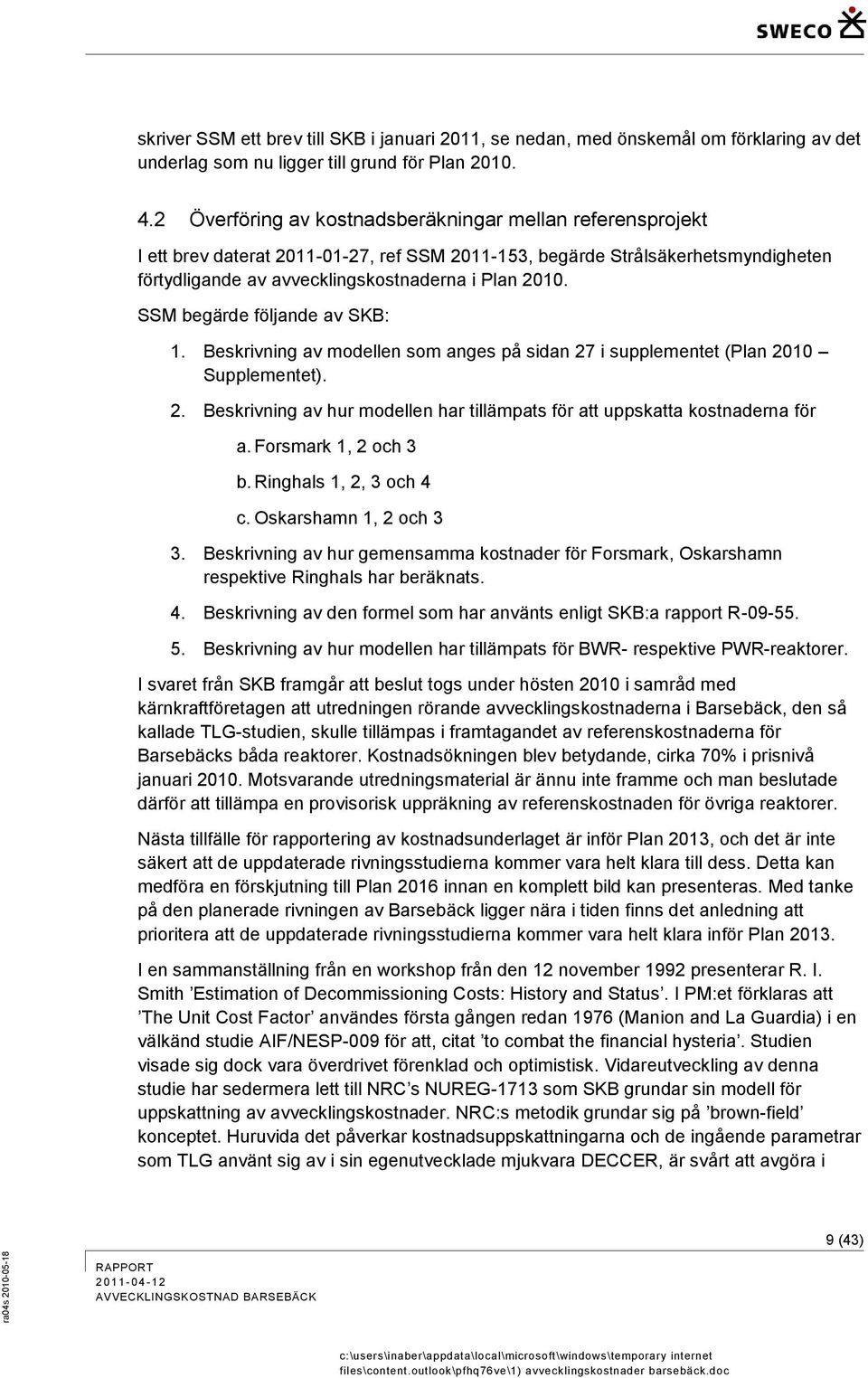 SSM begärde följande av SKB: 1. Beskrivning av modellen som anges på sidan 27 i supplementet (Plan 2010 Supplementet). 2. Beskrivning av hur modellen har tillämpats för att uppskatta kostnaderna för a.