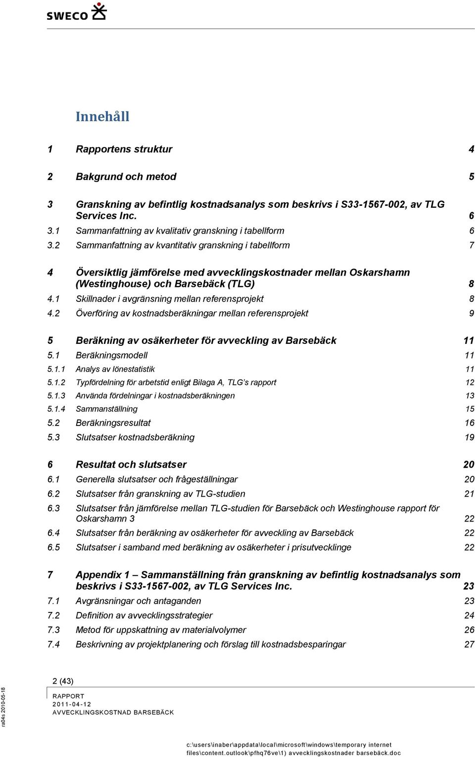 2 Sammanfattning av kvantitativ granskning i tabellform 7 4 Översiktlig jämförelse med avvecklingskostnader mellan Oskarshamn (Westinghouse) och Barsebäck (TLG) 8 4.