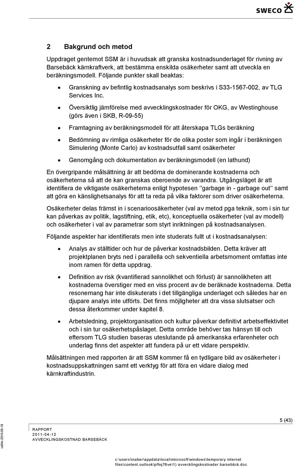 Översiktlig jämförelse med avvecklingskostnader för OKG, av Westinghouse (görs även i SKB, R-09-55) Framtagning av beräkningsmodell för att återskapa TLGs beräkning Bedömning av rimliga osäkerheter