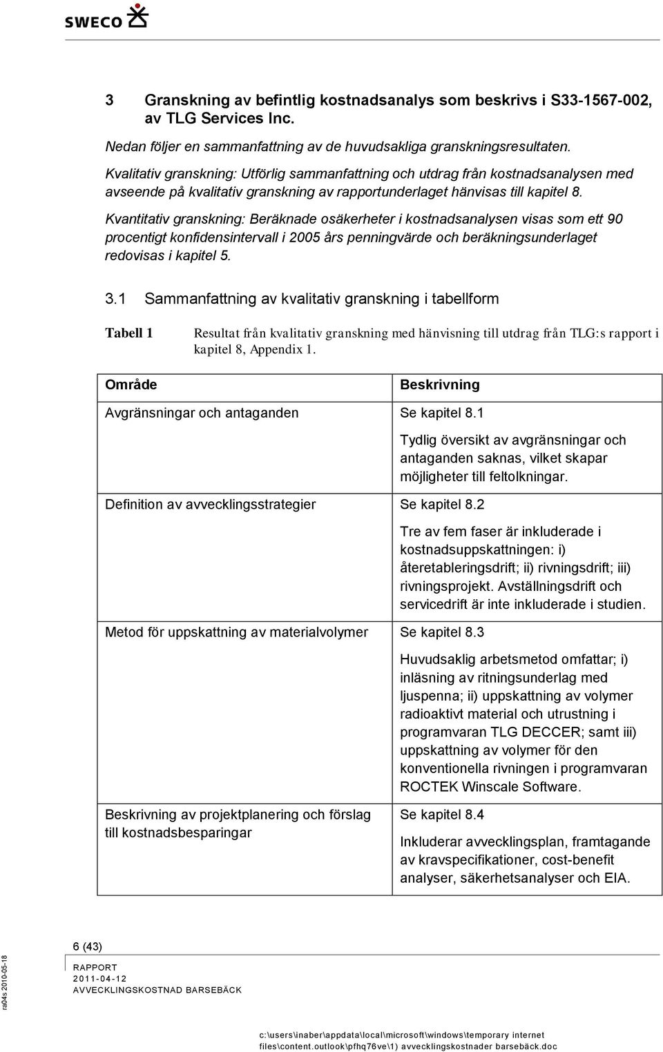 Kvantitativ granskning: Beräknade osäkerheter i kostnadsanalysen visas som ett 90 procentigt konfidensintervall i 2005 års penningvärde och beräkningsunderlaget redovisas i kapitel 5. 3.