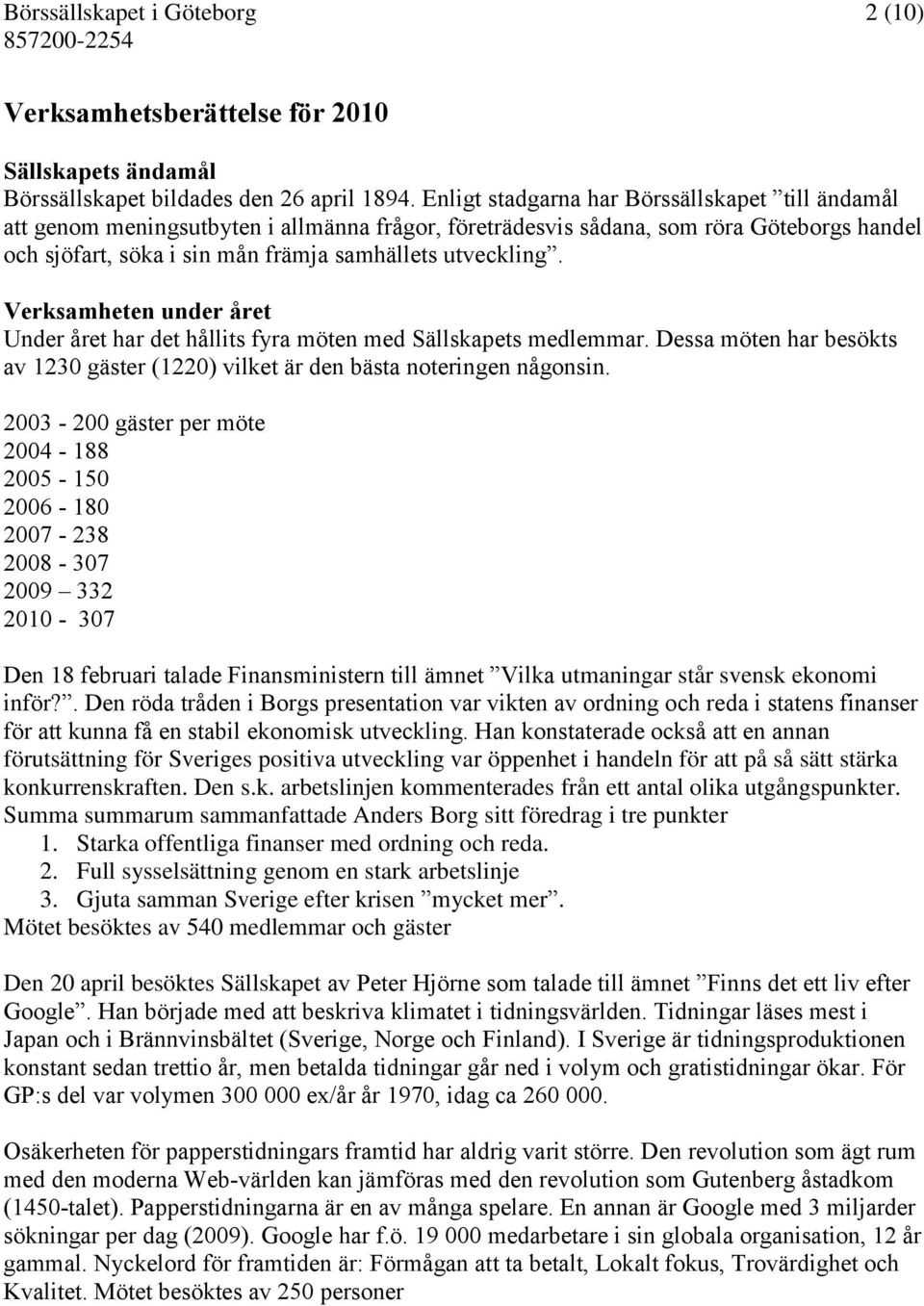 Verksamheten under året Under året har det hållits fyra möten med Sällskapets medlemmar. Dessa möten har besökts av 1230 gäster (1220) vilket är den bästa noteringen någonsin.