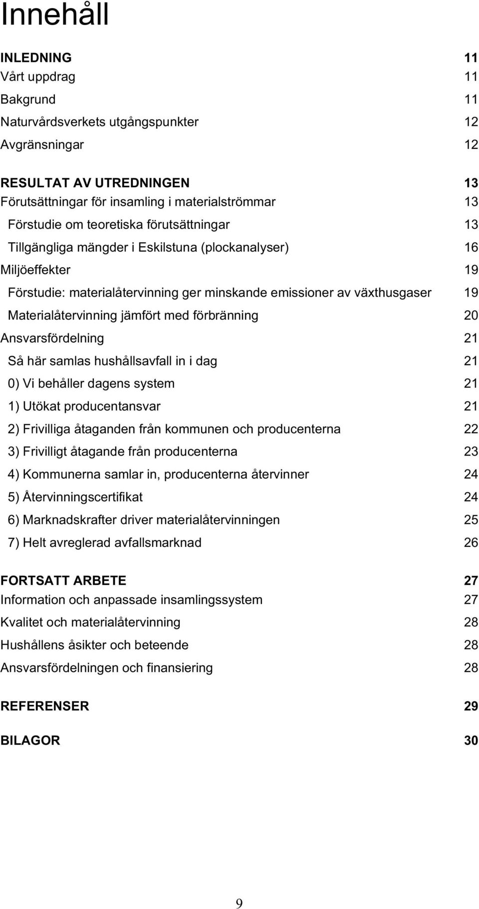 jämfört med förbränning 20 Ansvarsfördelning 21 Så här samlas hushållsavfall in i dag 21 0) Vi behåller dagens system 21 1) Utökat producentansvar 21 2) Frivilliga åtaganden från kommunen och