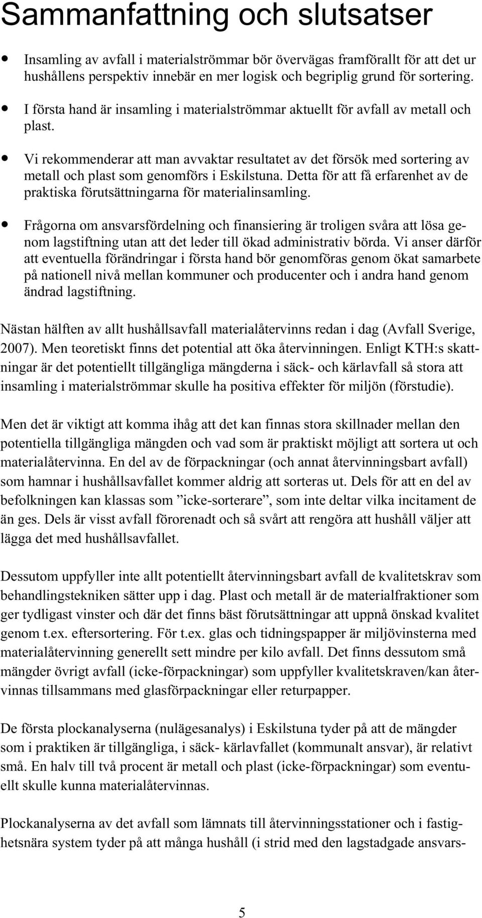 Vi rekommenderar att man avvaktar resultatet av det försök med sortering av metall och plast som genomförs i Eskilstuna.