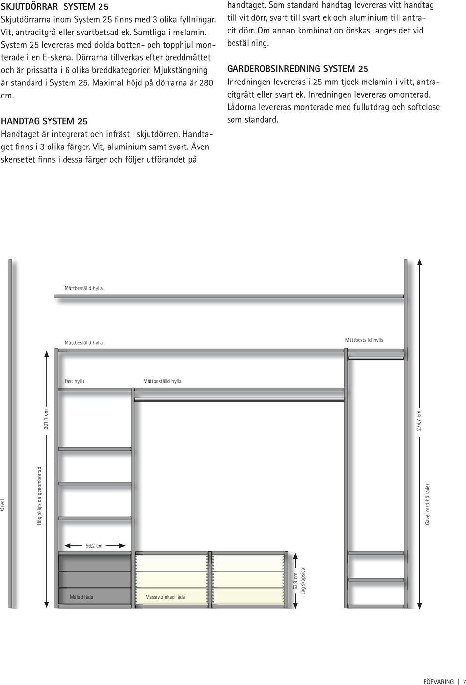 Maximal höjd på dörrarna är 280 cm. HANDTAG SYSTEM 25 Handtaget är integrerat och infräst i skjutdörren. Handtaget finns i 3 olika färger. Vit, aluminium samt svart.