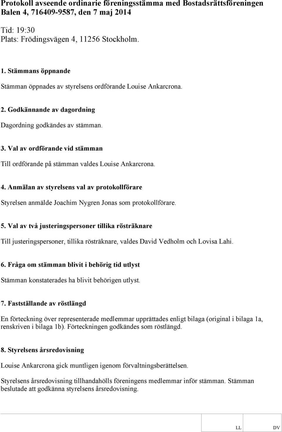 Anmälan av styrelsens val av protokollförare Styrelsen anmälde Joachim Nygren Jonas som protokollförare. 5.