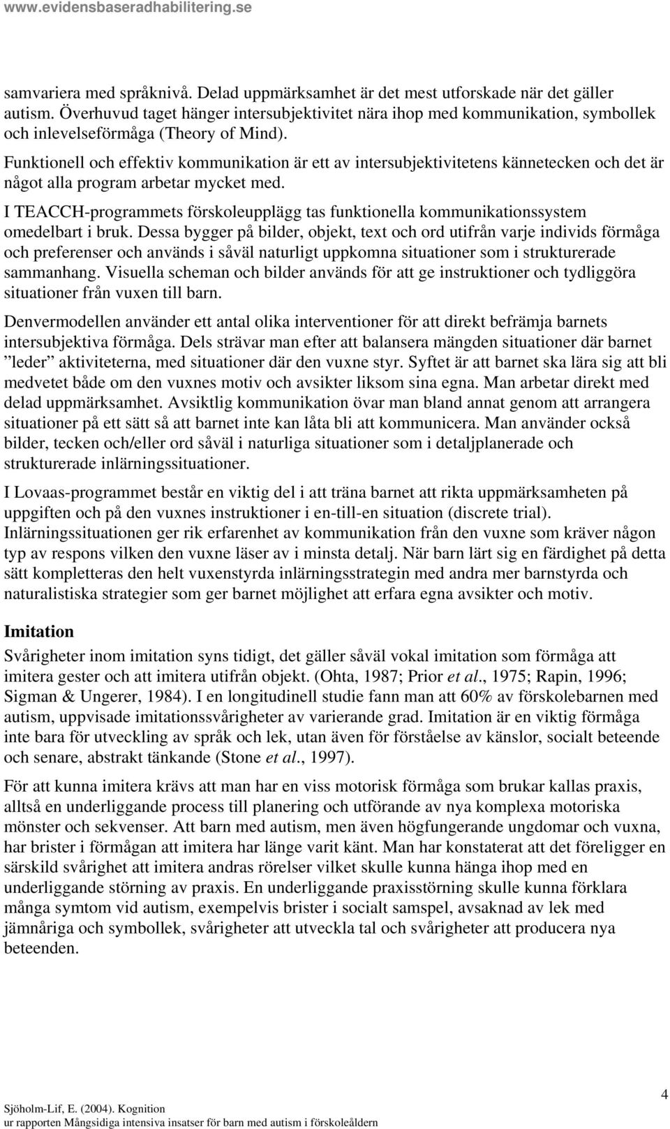 Funktionell och effektiv kommunikation är ett av intersubjektivitetens kännetecken och det är något alla program arbetar mycket med.