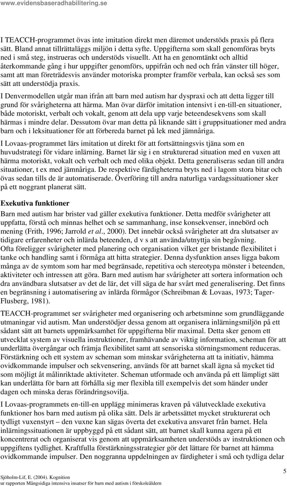 Att ha en genomtänkt och alltid återkommande gång i hur uppgifter genomförs, uppifrån och ned och från vänster till höger, samt att man företrädesvis använder motoriska prompter framför verbala, kan