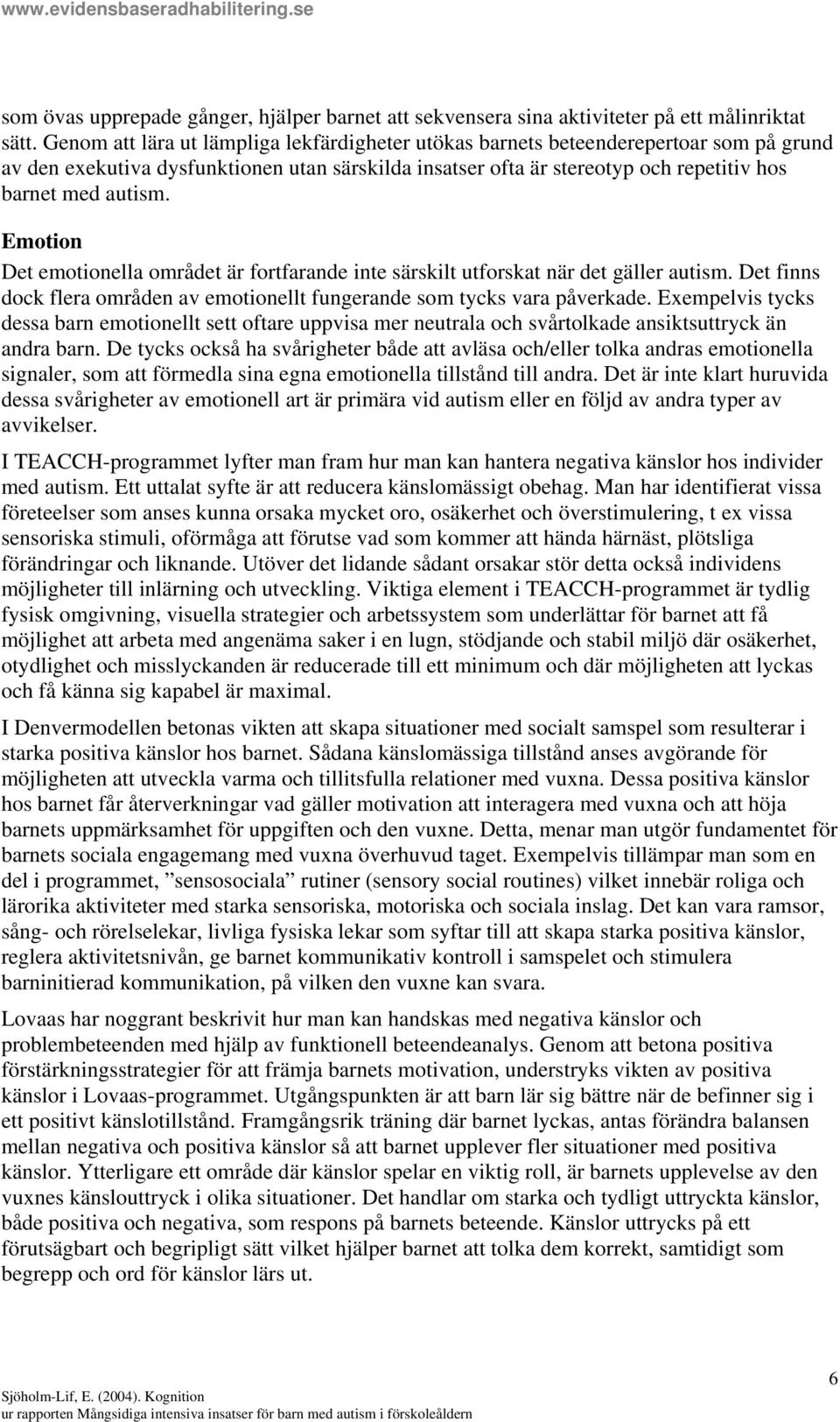 Emotion Det emotionella området är fortfarande inte särskilt utforskat när det gäller autism. Det finns dock flera områden av emotionellt fungerande som tycks vara påverkade.