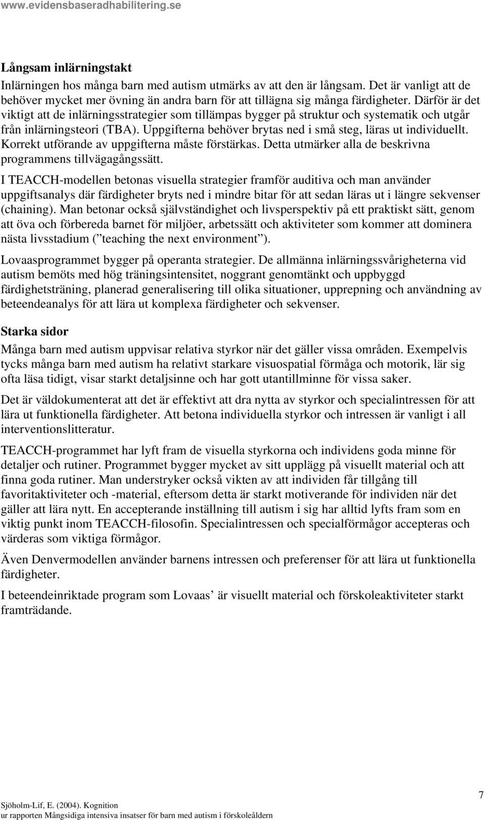 Uppgifterna behöver brytas ned i små steg, läras ut individuellt. Korrekt utförande av uppgifterna måste förstärkas. Detta utmärker alla de beskrivna programmens tillvägagångssätt.