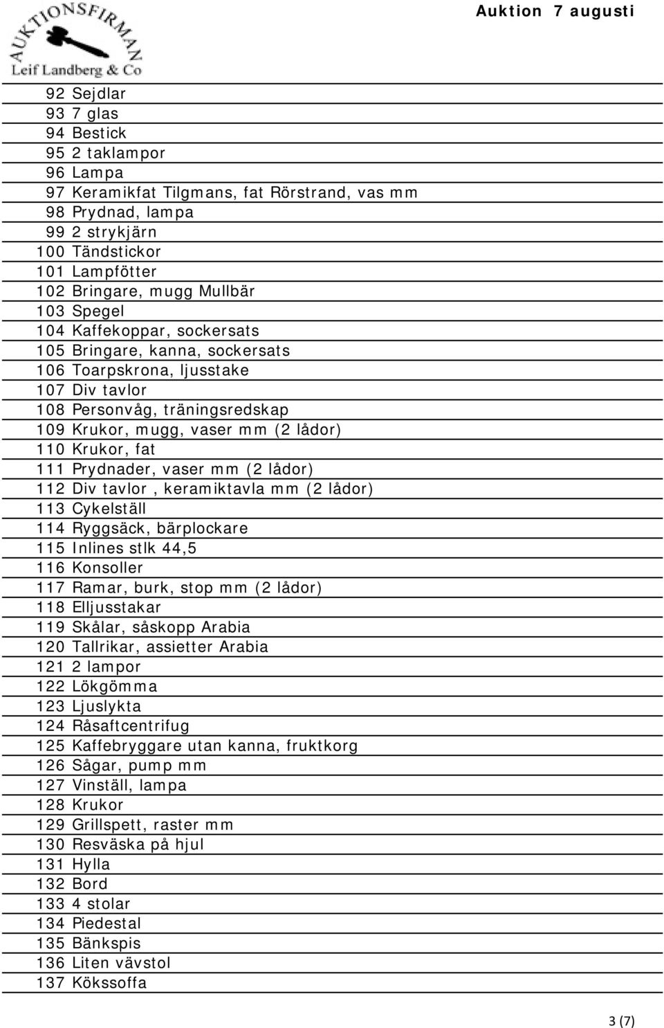 Prydnader, vaser mm (2 lådor) 112 Div tavlor, keramiktavla mm (2 lådor) 113 Cykelställ 114 Ryggsäck, bärplockare 115 Inlines stlk 44,5 116 Konsoller 117 Ramar, burk, stop mm (2 lådor) 118