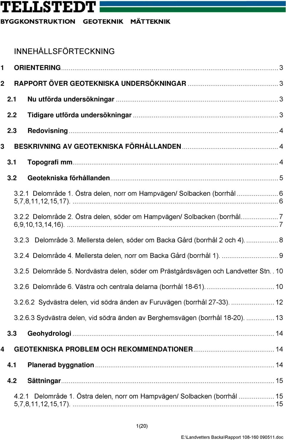 ... 6 3.2.2 Delområde 2. Östra delen, söder om Hampvägen/ Solbacken (borrhål... 7 6,9,10,13,14,16).... 7 3.2.3 Delområde 3. Mellersta delen, söder om Backa Gård (borrhål 2 och 4).... 8 3.2.4 Delområde 4.