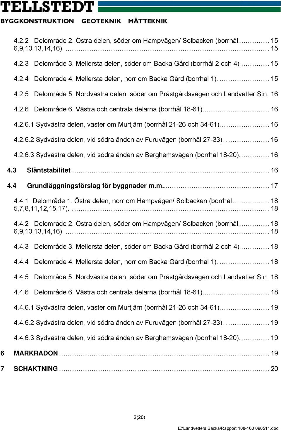 Västra och centrala delarna (borrhål 18-61).... 16 4.2.6.1 Sydvästra delen, väster om Murtjärn (borrhål 21-26 och 34-61).... 16 4.2.6.2 Sydvästra delen, vid södra änden av Furuvägen (borrhål 27-33).