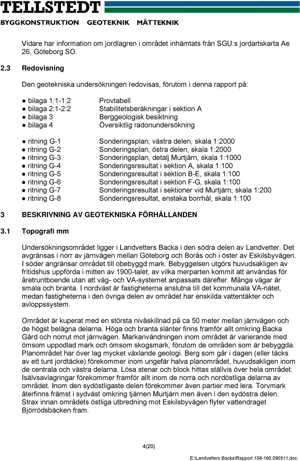 3 Redovisning Den geotekniska undersökningen redovisas, förutom i denna rapport på: bilaga 1:1-1:2 bilaga 2:1-2:2 bilaga 3 bilaga 4 Provtabell Stabilitetsberäkningar i sektion A Berggeologisk