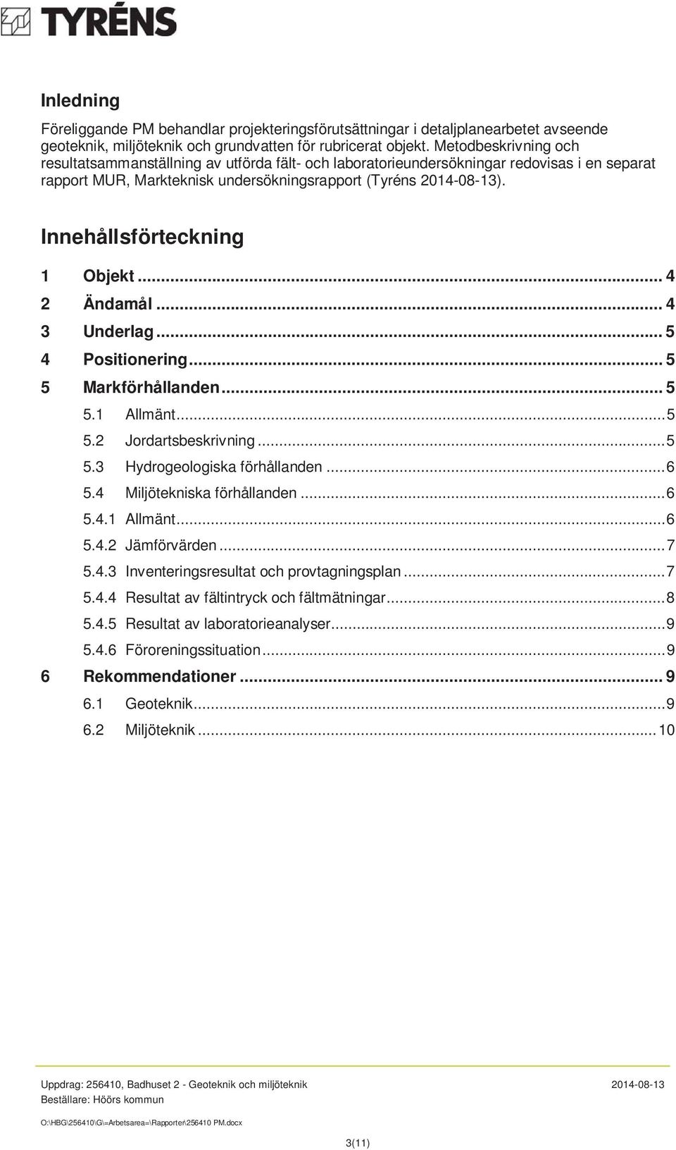 Innehållsförteckning 1 Objekt... 4 2 Ändamål... 4 3 Underlag... 5 4 Positionering... 5 5 Markförhållanden... 5 5.1 Allmänt... 5 5.2 Jordartsbeskrivning... 5 5.3 Hydrogeologiska förhållanden... 6 5.