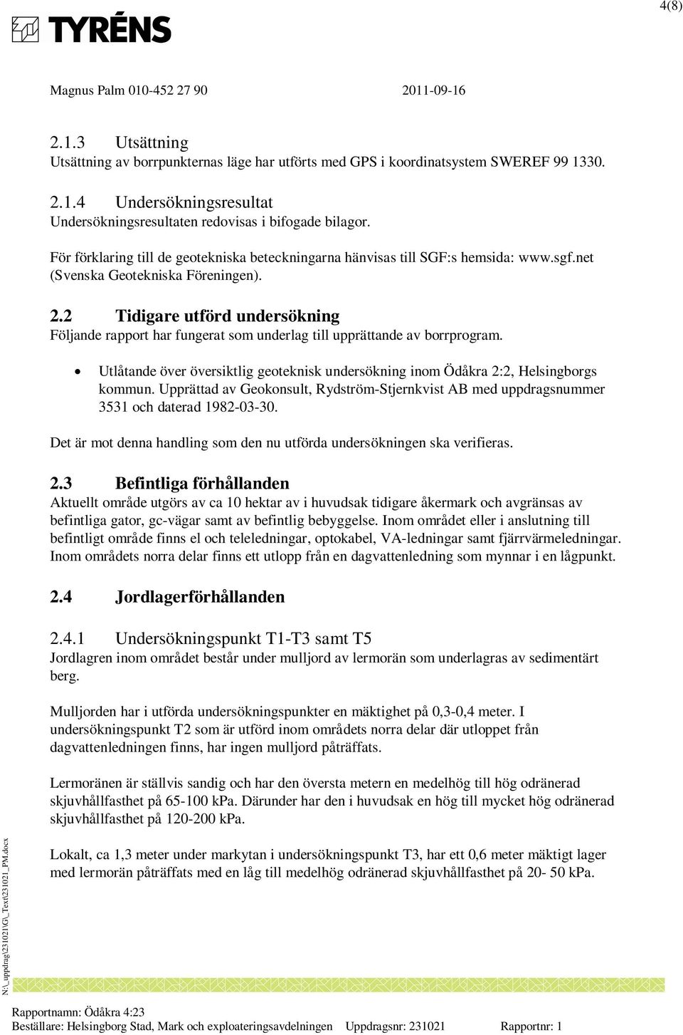 2 Tidigare utförd undersökning Följande rapport har fungerat som underlag till upprättande av borrprogram. Utlåtande över översiktlig geoteknisk undersökning inom Ödåkra 2:2, Helsingborgs kommun.