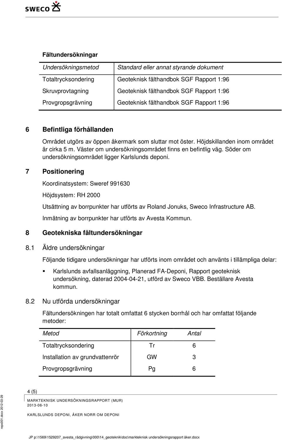 Väster om undersökningsområdet finns en befintlig väg. Söder om undersökningsområdet ligger Karlslunds deponi.