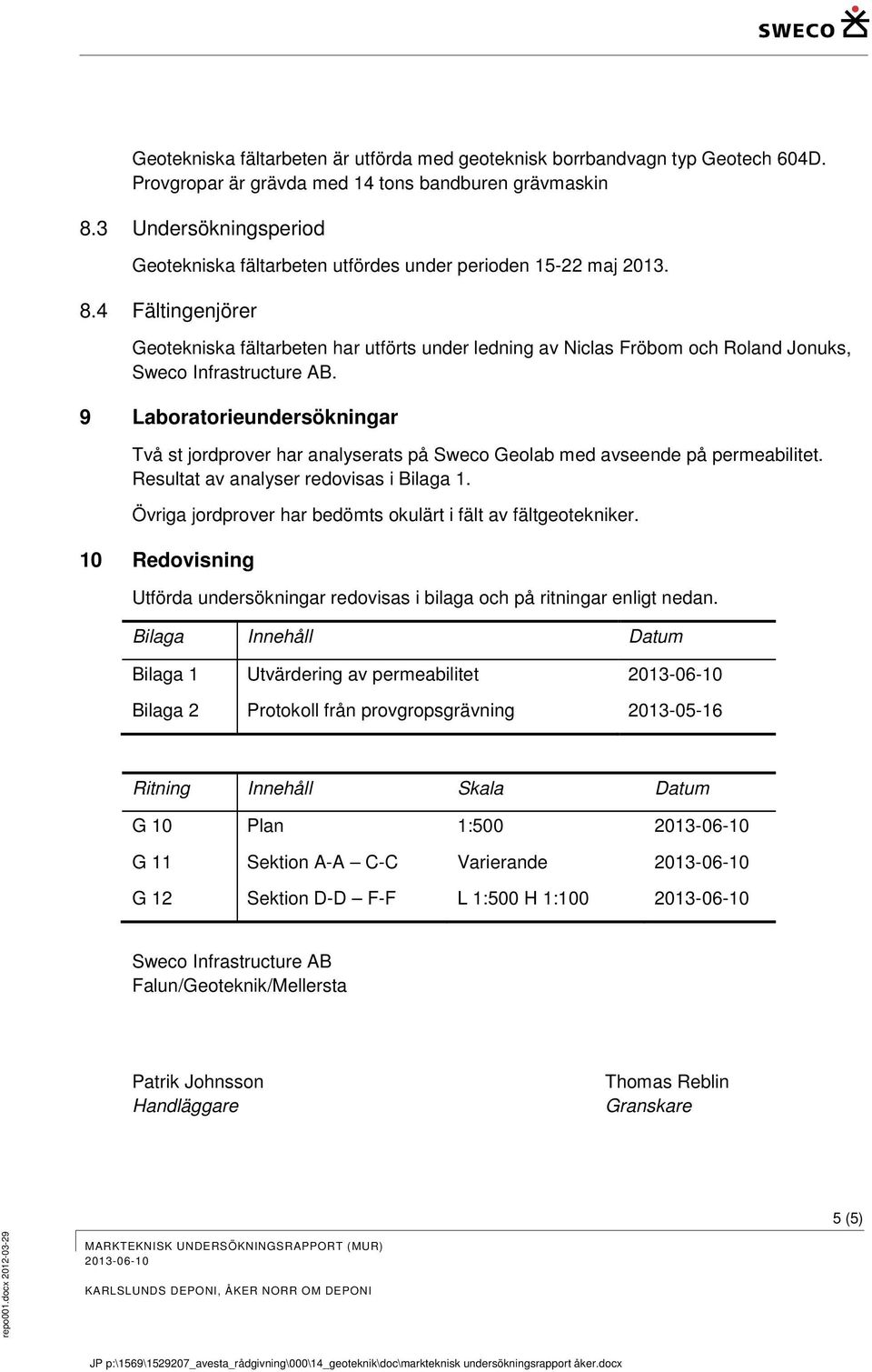 4 Fältingenjörer Geotekniska fältarbeten har utförts under ledning av Niclas Fröbom och Roland Jonuks, Sweco Infrastructure AB.