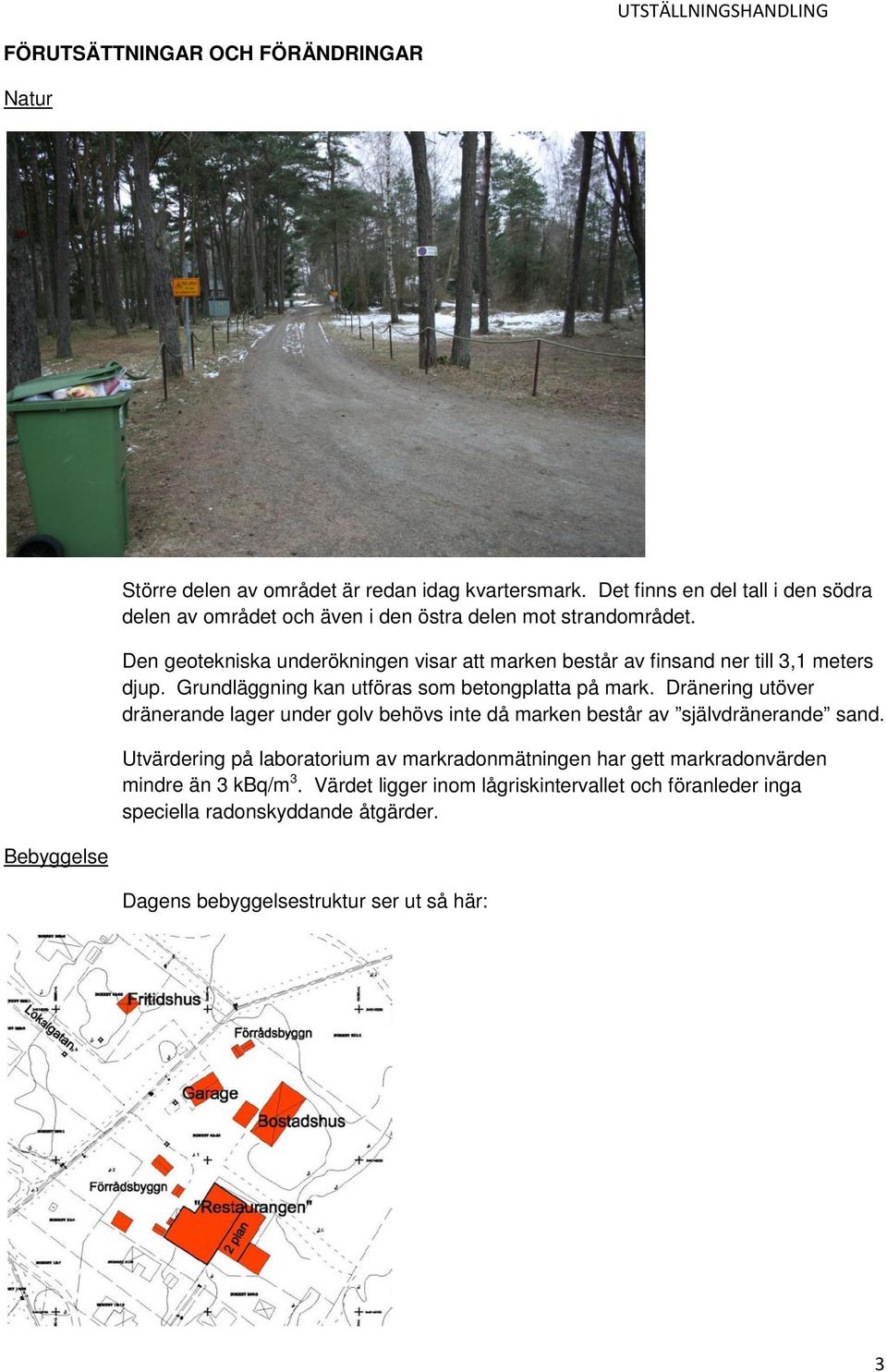 Den geotekniska underökningen visar att marken består av finsand ner till 3,1 meters djup. Grundläggning kan utföras som betongplatta på mark.