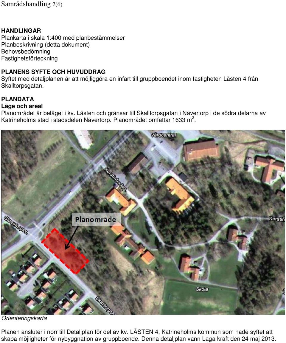 Lästen och gränsar till Skalltorpsgatan i Nävertorp i de södra delarna av Katrineholms stad i stadsdelen Nävertorp. Planområdet omfattar 1633 m 2.