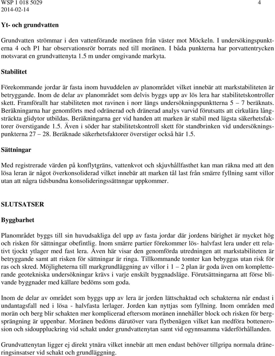 Stabilitet Förekommande jordar är fasta inom huvuddelen av planområdet vilket innebär att markstabiliteten är betryggande.