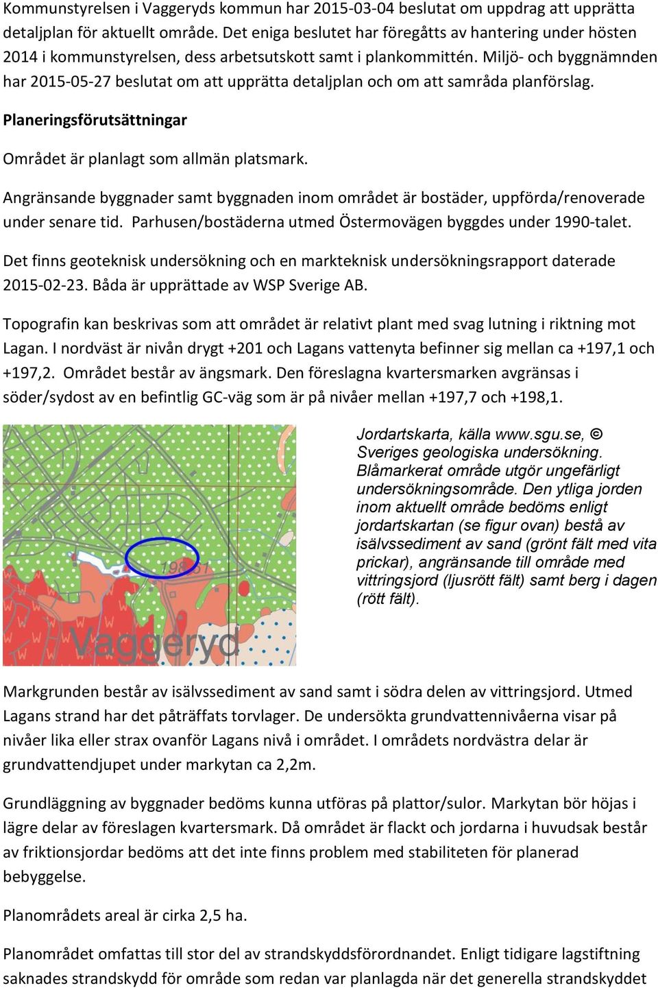 Miljö- och byggnämnden har 2015-05-27 beslutat om att upprätta detaljplan och om att samråda planförslag. Planeringsförutsättningar Området är planlagt som allmän platsmark.