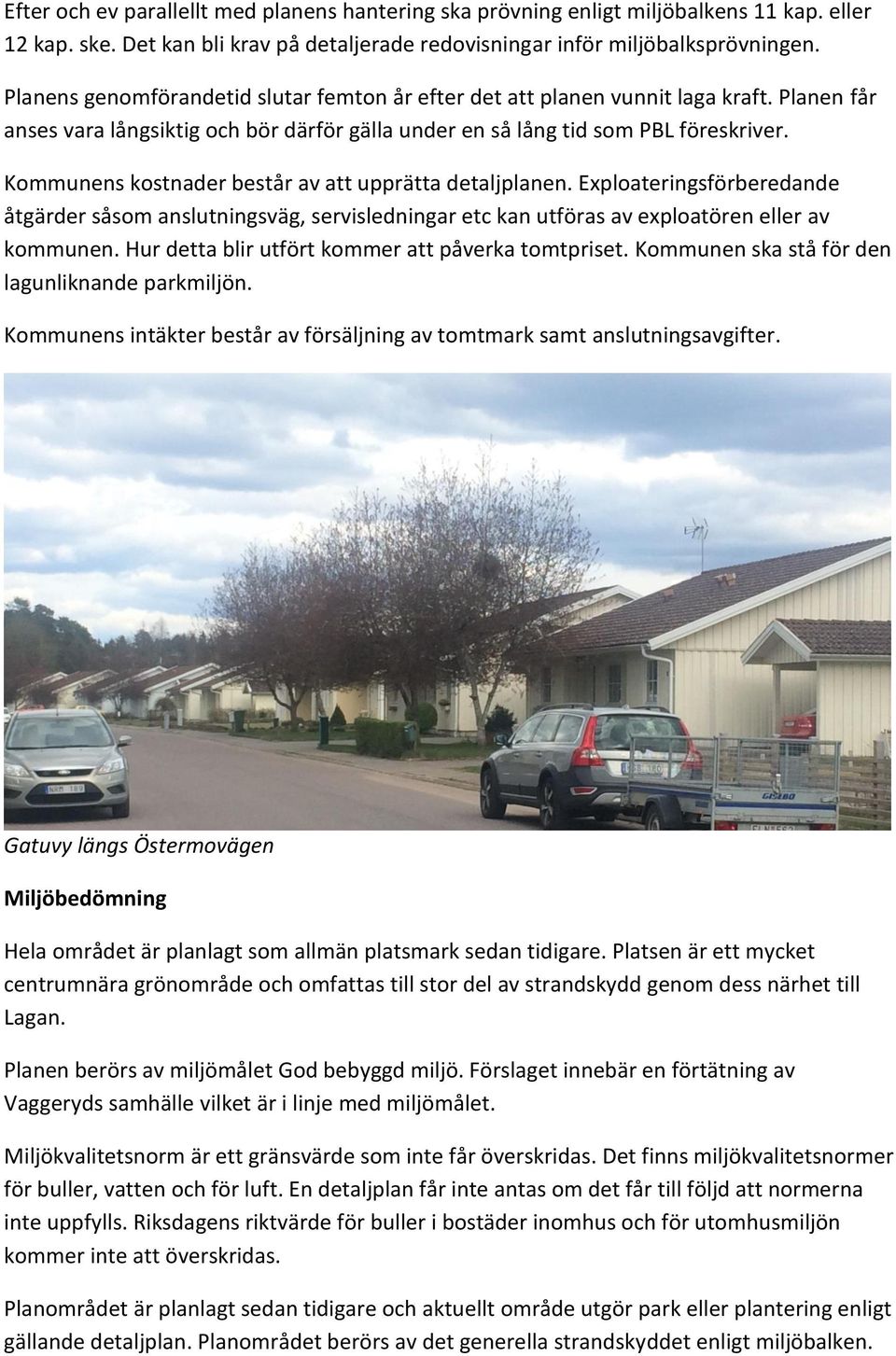 Kommunens kostnader består av att upprätta detaljplanen. Exploateringsförberedande åtgärder såsom anslutningsväg, servisledningar etc kan utföras av exploatören eller av kommunen.