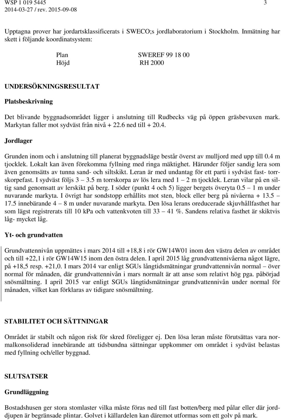 gräsbevuxen mark. Markytan faller mot sydväst från nivå + 22.6 ned till + 20.4. Jordlager Grunden inom och i anslutning till planerat byggnadsläge består överst av mulljord med upp till 0.