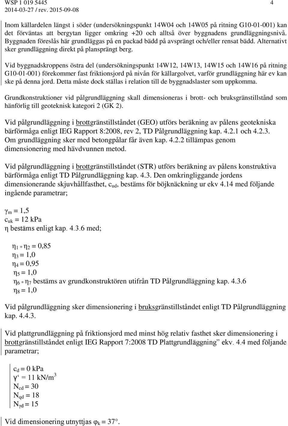 Byggnaden föreslås här grundläggas på en packad bädd på avsprängt och/eller rensat bädd. Alternativt sker grundläggning direkt på plansprängt berg.