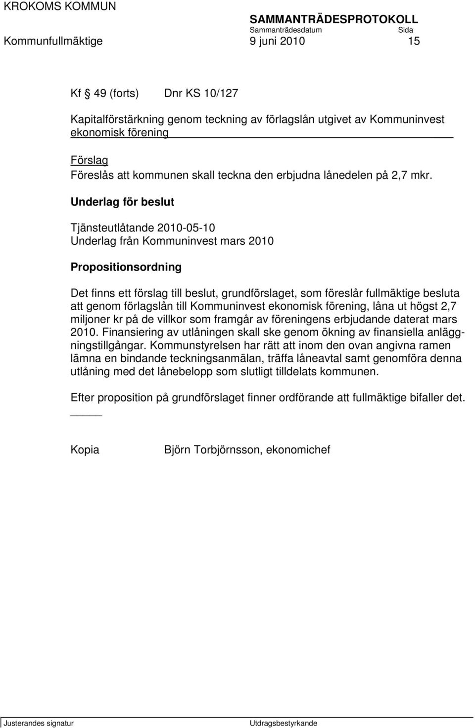 Underlag för beslut Tjänsteutlåtande 2010-05-10 Underlag från Kommuninvest mars 2010 Propositionsordning Det finns ett förslag till beslut, grundförslaget, som föreslår fullmäktige besluta att genom