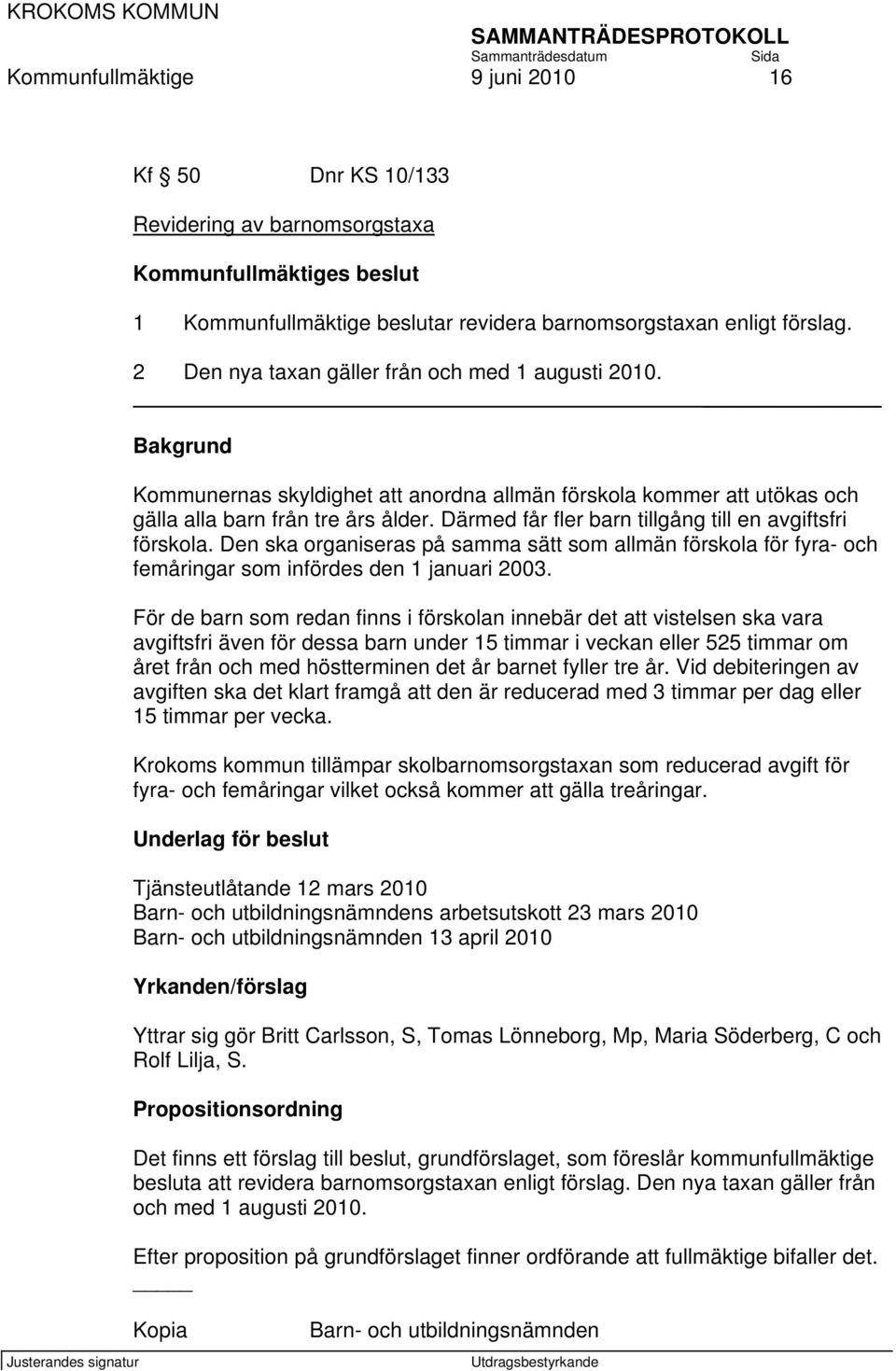 Därmed får fler barn tillgång till en avgiftsfri förskola. Den ska organiseras på samma sätt som allmän förskola för fyra- och femåringar som infördes den 1 januari 2003.