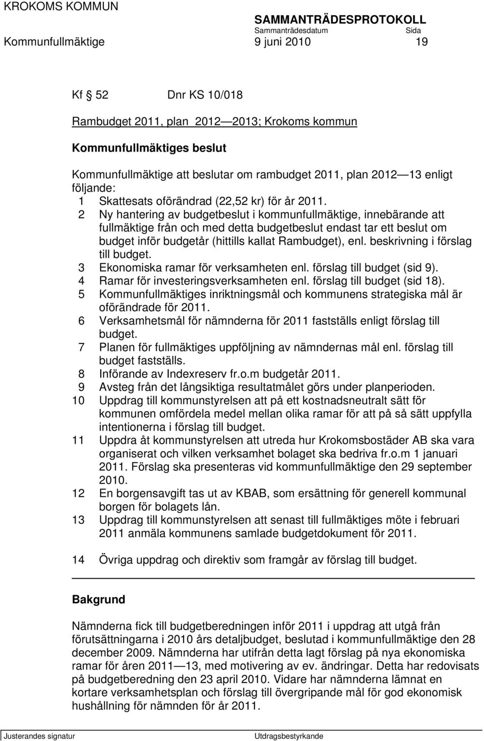 2 Ny hantering av budgetbeslut i kommunfullmäktige, innebärande att fullmäktige från och med detta budgetbeslut endast tar ett beslut om budget inför budgetår (hittills kallat Rambudget), enl.