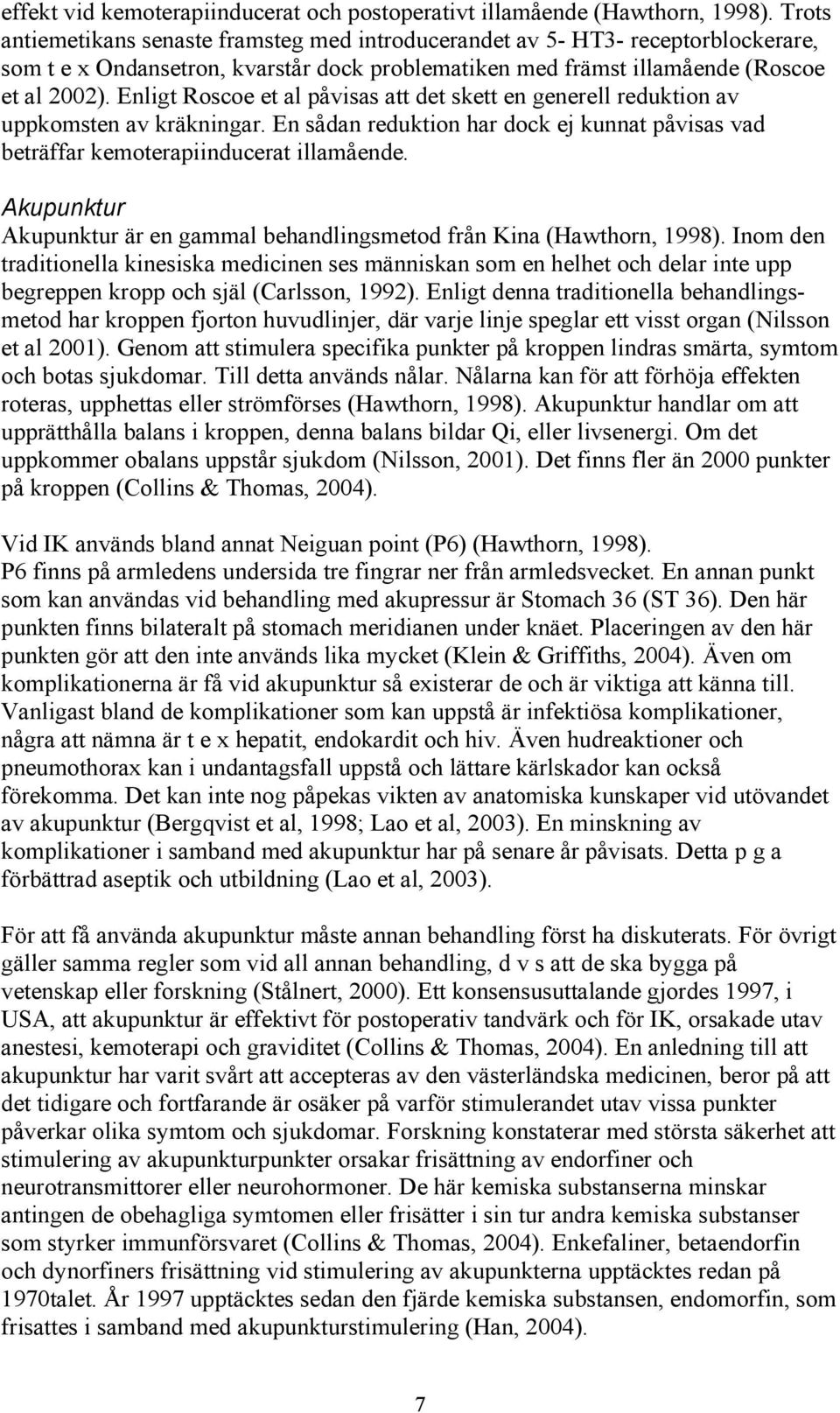 Enligt Roscoe et al påvisas att det skett en generell reduktion av uppkomsten av kräkningar. En sådan reduktion har dock ej kunnat påvisas vad beträffar kemoterapiinducerat illamående.